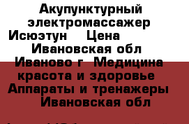 Акупунктурный электромассажер “Исюэтун“ › Цена ­ 30 000 - Ивановская обл., Иваново г. Медицина, красота и здоровье » Аппараты и тренажеры   . Ивановская обл.